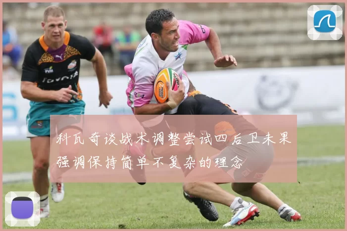 科瓦奇谈战术调整尝试四后卫未果强调保持简单不复杂的理念