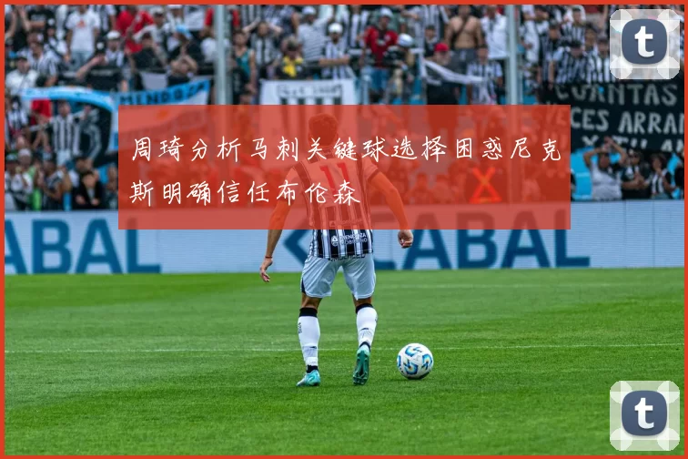 周琦分析马刺关键球选择困惑尼克斯明确信任布伦森