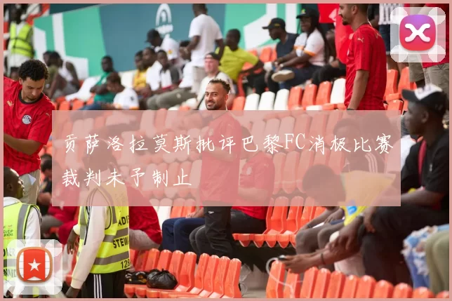 贡萨洛拉莫斯批评巴黎FC消极比赛裁判未予制止