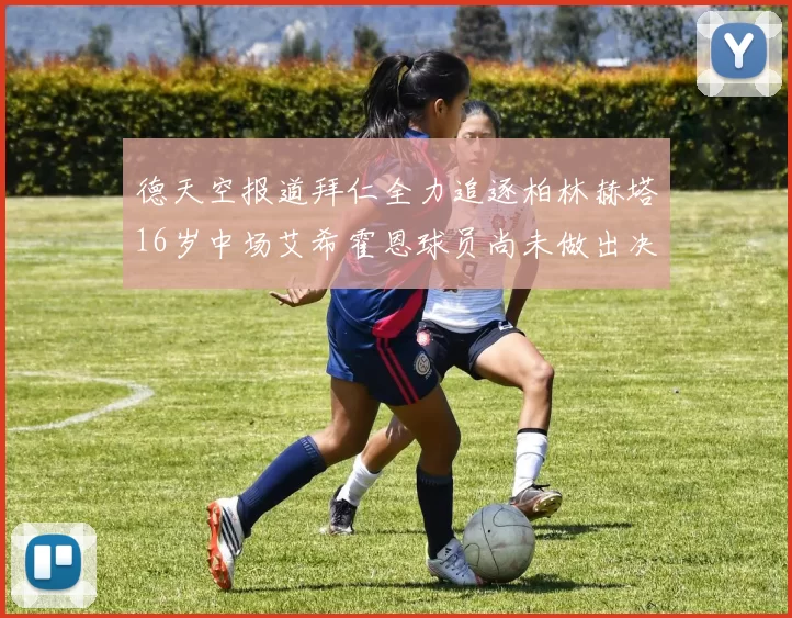 德天空报道拜仁全力追逐柏林赫塔16岁中场艾希霍恩球员尚未做出决定