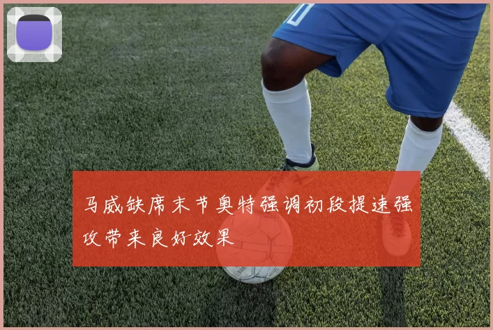 马威缺席末节奥特强调初段提速强攻带来良好效果