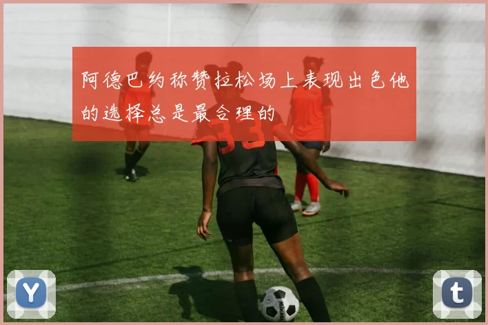 阿德巴约称赞拉松场上表现出色他的选择总是最合理的